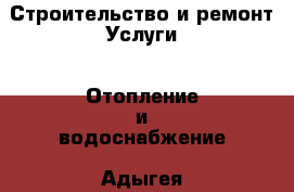 Строительство и ремонт Услуги - Отопление и водоснабжение. Адыгея респ.